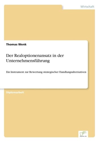 Der Realoptionenansatz in der Unternehmensführung Ein Instrument zur Bewertung strategischer Handlungsalternativen