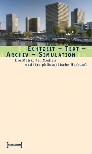 Echtzeit – Text – Archiv – Simulation Die Matrix der Medien und ihre philosophische Herkunft