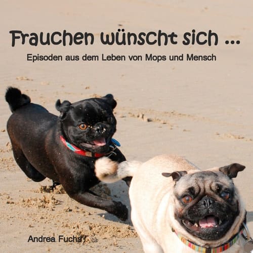 Frauchen wünscht sich ... Episoden aus dem Leben von Mops und Mensch