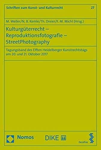 Kulturgüterrecht - Reproduktionsfotografie - StreetPhotography Tagungsband des Elften Heidelberger Kunstrechtstags am 20. und 21. Oktober 2017