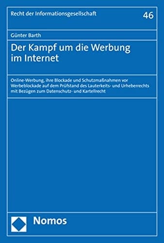 Der Kampf um die Werbung im Internet Online-Werbung, ihre Blockade und Schutzmaßnahmen vor Werbeblockade auf dem Prüfstand des Lauterkeits- und Urheberrechts mit Bezügen zum Datenschutz- und Kartellrecht