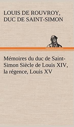 Mémoires du duc de Saint-Simon Siècle de Louis XIV, la régence, Louis XV