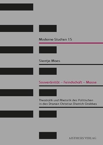 Souveränität, Feindschaft, Masse Theatralik und Rhetorik des Politischen in den Dramen Christian Dietrich Grabbes