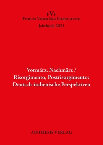 Vormärz, Nachmärz/Risorgimento, Postrisorgimento: Deutsch-italienische Perspektiven Jahrbuch Forum Vormärz Forschung 2021