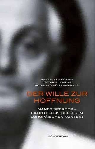 Der Wille zur Hoffnung Manès Sperber, ein Intellektueller im europäischen Kontext