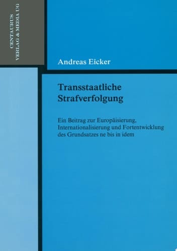 Transstaatliche Strafverfolgung Ein Beitrag zur Europäisierung, Internationalisierung und Fortentwicklung des Grundsatzes ne bis in idem