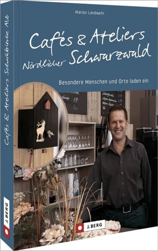 Cafés und Ateliers Nördlicher Schwarzwald besondere Menschen und Orte laden ein