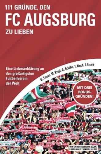 111 Gründe, den FC Augsburg zu lieben eine Liebeserklärung an den großartigsten Fußballverein der Welt