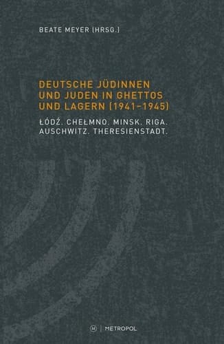 Deutsche Jüdinnen und Juden in Ghettos und Lagern (1941-1945) Łódź, Chełmno, Minsk, Riga, Auschwitz, Theresienstadt