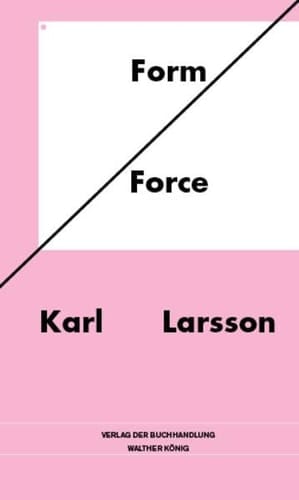 Form, force Karl Larsson ; [anlässlich der Ausstellung "Karl Larsson: Form/Force" im NAK, Neuer Aachener Kunstverein, 15. August - 12. September 2010]