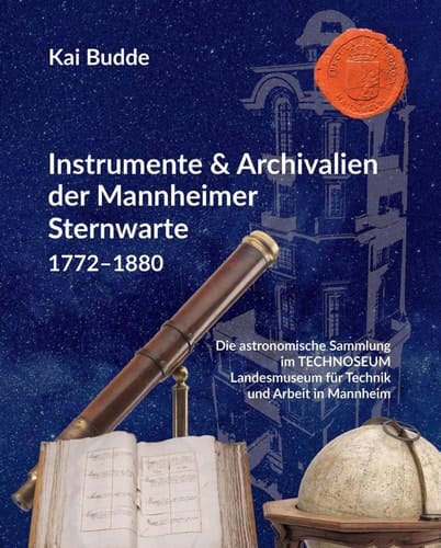 Instrumente & Archivalien der Mannheimer Sternwarte 1772-1880 Die astronomische Sammlung im TECHNOSEUM Landesmuseum für Technik und Arbeit in Mannheim
