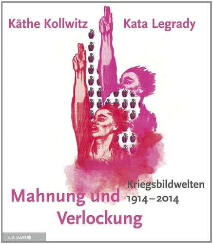 Mahnung und Verlockung die Kriegsbildwelten von Käthe Kollwitz und Kata Legrady