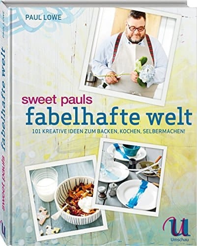 Sweet Pauls fabelhafte Welt 101 kreative Ideen zum Backen, Kochen, Selbermachen!
