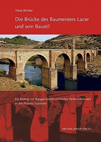 Die Brücke des Baumeisters Lacer und sein Baustil ein Beitrag zur Baugeschichte römischer Keilsteinbrücken in der Provinz Lusitania