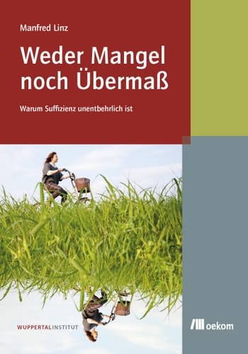 Weder Mangel noch Übermaß Warum Suffizienz unentbehrlich ist