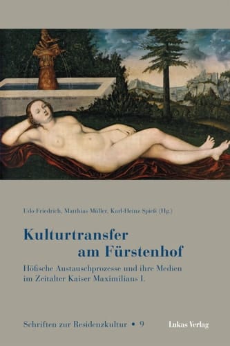 Kulturtransfer am Fürstenhof Höfische Austauschprozesse und ihre Medien im Zeitalter Kaiser Maximilians I.