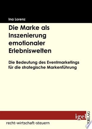 Die Marke als Inszenierung emotionaler Erlebniswelten Die Bedeutung des Eventmarketings fr die strategische Markenfhrung
