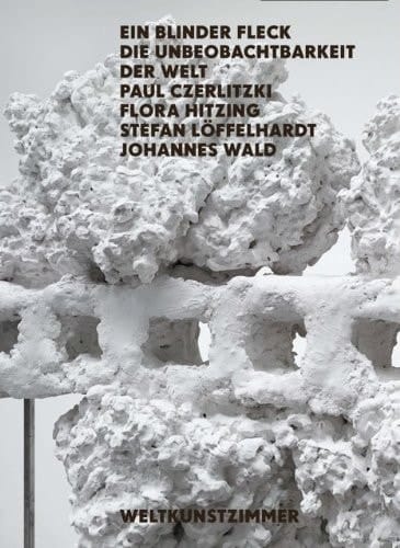 Ein blinder Fleck. Die Unbeobachtbarkeit der Welt Paul Czerlitzki ... ; [anlässlich der Ausstellung Ein Blinder Fleck. Die Unbeobachtbarkeit der Welt. Paul Czerlitzki, Flora Hitzing, Stefan Löffelhardt, Johannes Wald, Weltkunstzimmer]
