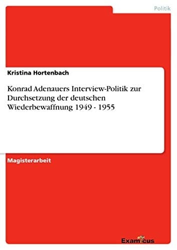 Konrad Adenauers Interview-Politik zur Durchsetzung der deutschen Wiederbewaffnung 1949 - 1955