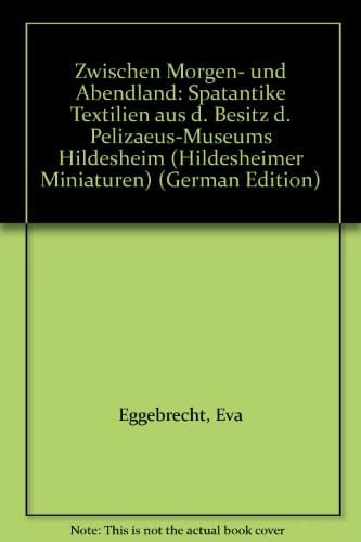 Zwischen Morgen- und Abendland spätantike Textilien aus dem Besitz des Pelizaeus-Museums Hildesheim
