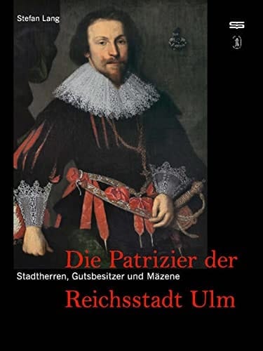 Die Patrizier der Reichsstadt Ulm Stadtherren, Gutsbesitzer und Mäzene