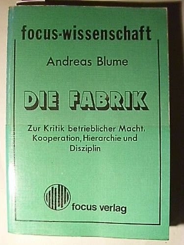 Die Fabrik: Zur Kritik betrieblicher Macht, Kooperation, Hierarchie und Disziplin (Focus-Wissenschaft) (German Edition)