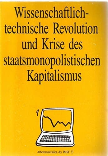 Wissenschaftlich-technische Revolution und Krise des staatsmonopolistischen Kapitalismus Materialien einer gemeinsamen Tagung des Instituts für Weltwirtschaft und Internationale Beziehungen der Akademie der Wissenschaften der UdSSR (IMEMO, Moskau), des Instituts für Internationale Politik und Wirtschaft der DDR (IPW, Berlin/DDR) und des Instituts für Marxistische Studien und Forschungen (IMSF, Frankfurt/M.) am 2. und 3. Juni 1987 in Frankfurt/M.