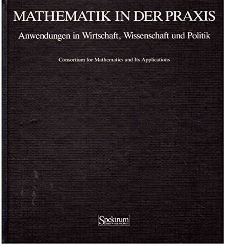 Mathematik in der Praxis Anwendungen in Wirtschaft, Wissenschaft und Politik