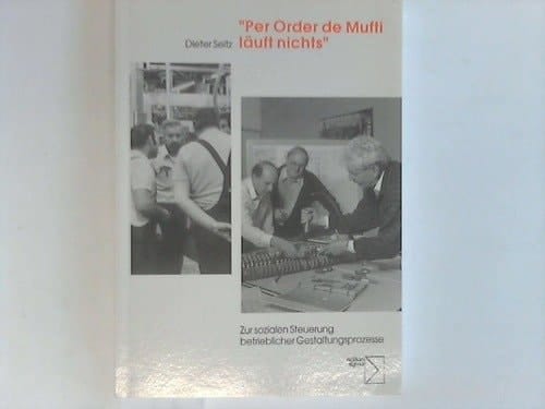 "Per Order de Mufti läuft nichts" betriebliche Gestaltungsprozesse als Problem sozialer Steuerung