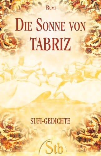 Die Sonne von Tabriz Gedichte, Aphorismen und Lehrgeschichten des großen Sufi-Meisters