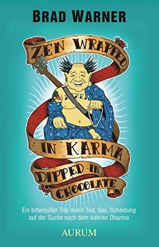 Zen wrapped in karma dipped in chocolate ein bittersüßer Trip durch Tod, Sex, Scheidung auf der Suche nach dem wahren Dharma