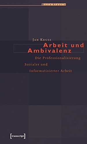 Arbeit und Ambivalenz: Die Professionalisierung Sozialer und Informatisierter Arbeit