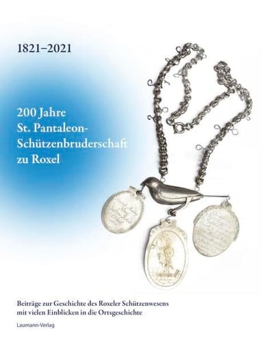 200 Jahre St. Pantaleon-Schützenbruderschaft zu Roxel 1821-2021 Beiträge zur Geschichte des Roxeler Schützenwesens mit vielen Einblicken in die Ortsgeschichte