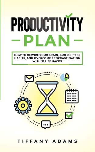 Productivity Plan How To Rewire Your Brain, Build Better Habits, And Overcome Procrastination With 31 Life Hacks