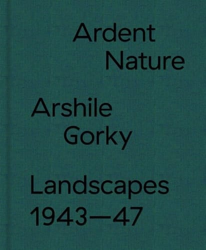 Ardent Nature Arshile Gorky Landscapes 1943-47