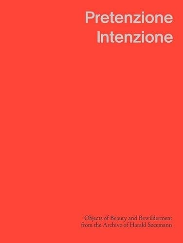 Pretenzione Intenzione Objects of Beauty and Bewilderment from the Archive of Harald Szeemann
