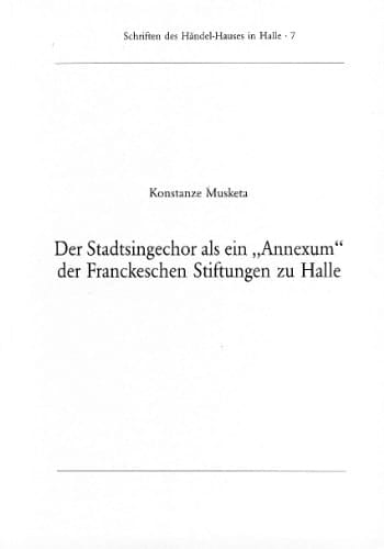 Der Stadtsingechor als ein "Annexum" der Franckeschen Stiftungen zu Halle: Ein Beitrag zur Geschichte des Chores in der Zeit von 1800 bis 1946, ... des Händel-Hauses in Halle) (German Edition)