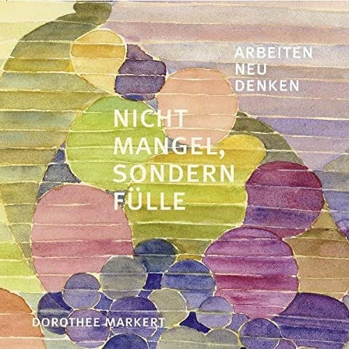 Nicht Mangel, sondern Fülle Arbeiten neu denken