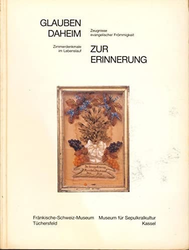 Glauben Daheim Zeugnisse evangelischer Frömmigkeit : Zur Erinnerung : Zimmerdenkmale im Lebenslauf