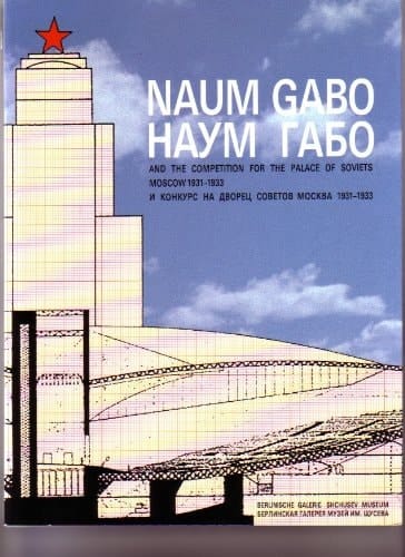 Naum Gabo and the competition for the Palace of Soviets, Moscow, 1931-1933 =: Naum Gabo i konkurs na Dvoret͡s Sovetov, Moskva, 1931-1933