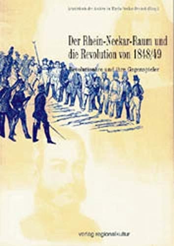 Der Rhein-Neckar-Raum und die Revolution von 1848/49: Revolutionäre und ihre Gegenspieler