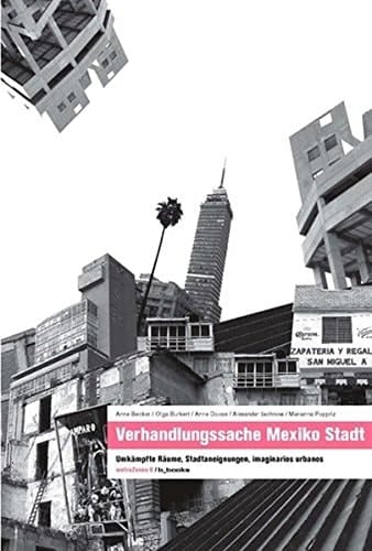 Verhandlungssache Mexiko Stadt umkämpfte Räume, Stadtaneignungen, imaginarios urbanos
