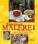 Abenteuer Malerei ein Kunst-Entdecker-Buch für alle ab zehn