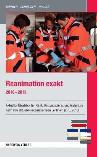 Reanimation exakt 2010 - 2015 ; aktueller Überblick für Klinik, Rettungsdienst und Arztpraxis nach den aktuellen internationalen Leitlinien (ERC, 2010)