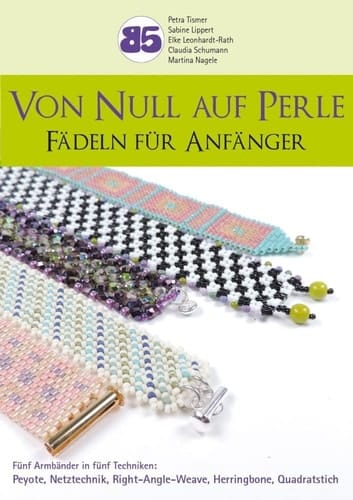 Von Null auf Perle Fädeln für Anfänger : fünf Armbänder in fünf Techniken: Peyote, Netztechnik, Right-Angle-Weave, Herringbone, Quadratstich