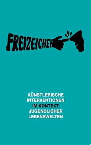 Freizeichen Künstlerische Interventionen im Kontext jugendlicher Lebenswelten