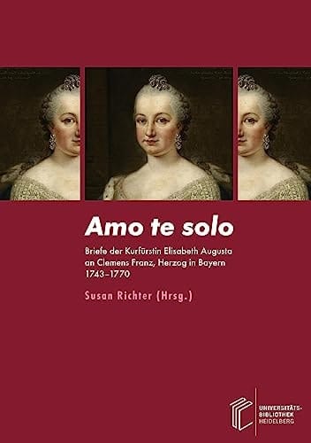 Amo te solo Briefe der Kurfürstin Elisabeth Augusta an Clemens Franz, Herzog in Bayern 1743-1770 : Edition, Übersetzung und Kommentar
