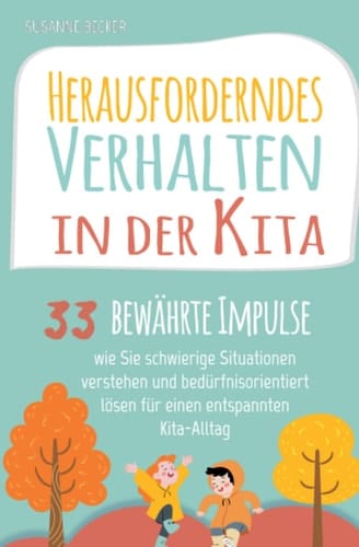 Herausforderndes Verhalten in der Kita: 33 bewährte Impulse, wie Sie schwierige Situationen verstehen und bedürfnisorientiert lösen für einen entspannten Kita-Alltag (German Edition)