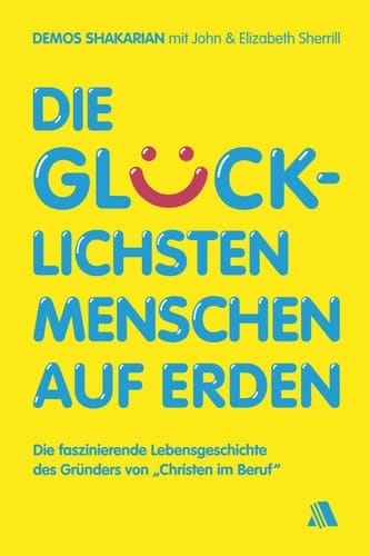 Die glücklichsten Menschen auf Erden Die faszinierende Lebensgeschichte des Gründers von "Christen im Beruf"