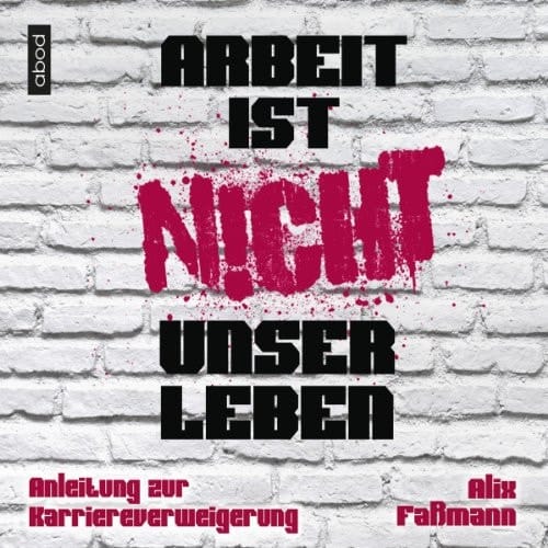 Arbeit ist nicht unser Leben Anleitung zur Karriereverweigerung